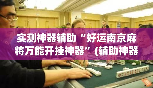 实测神器辅助“好运南京麻将万能开挂神器	”(辅助神器)开挂详细教程