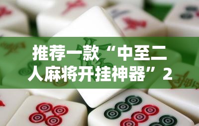 推荐一款“中至二人麻将开挂神器”2026开挂教程步骤