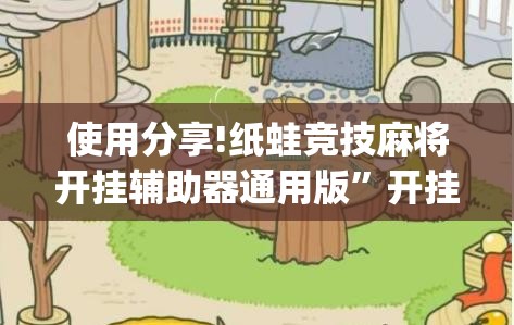 使用分享!纸蛙竞技麻将开挂辅助器通用版”开挂(透视)辅助神器