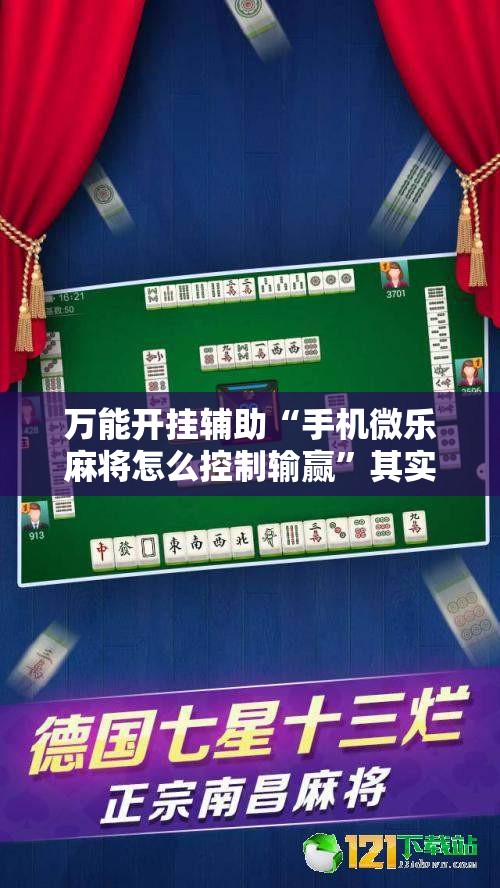 万能开挂辅助“手机微乐麻将怎么控制输赢”其实确实有挂