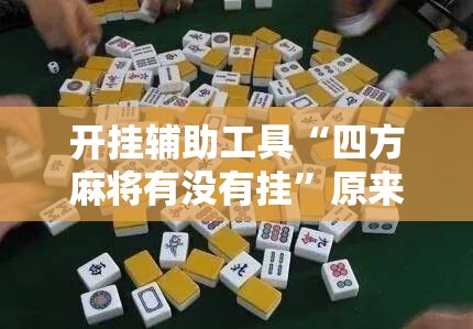 开挂辅助工具“四方麻将有没有挂”原来可以开挂