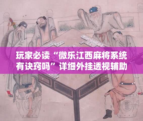 玩家必读“微乐江西麻将系统有诀窍吗”详细外挂透视辅助软件教程
