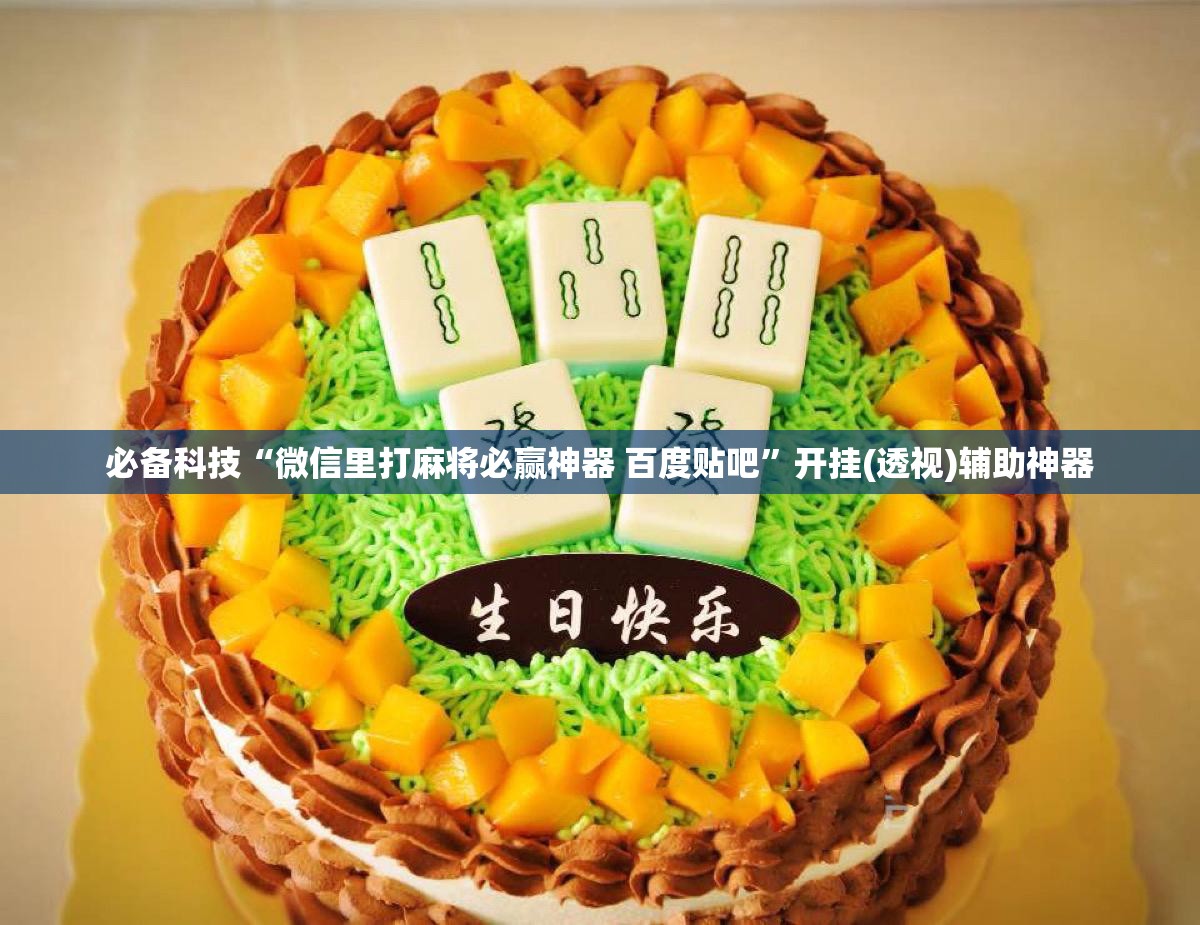 必备科技“微信里打麻将必赢神器 百度贴吧”开挂(透视)辅助神器