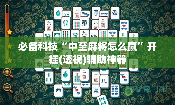 必备科技“中至麻将怎么赢”开挂(透视)辅助神器