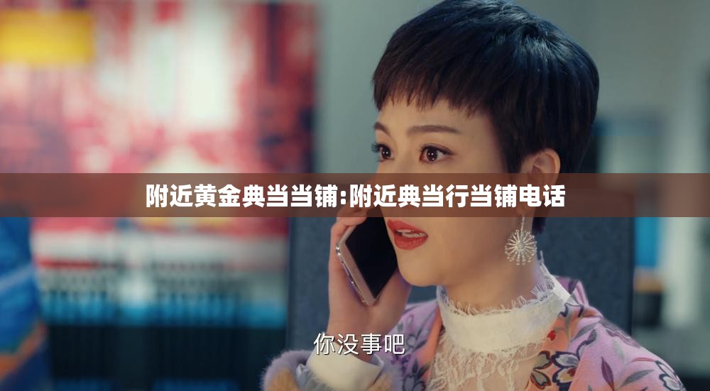 附近黄金典当当铺:附近典当行当铺电话
