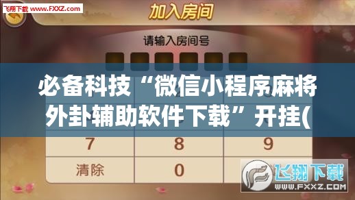 必备科技“微信小程序麻将外卦辅助软件下载	”开挂(透视)最新辅助详细