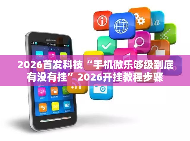 2026首发科技“手机微乐够级到底有没有挂	”2026开挂教程步骤
