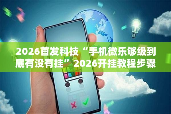 2026首发科技“手机微乐够级到底有没有挂”2026开挂教程步骤