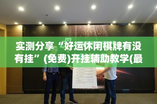 实测分享“好运休闲棋牌有没有挂”(免费)开挂辅助教学(最新辅助开挂教程)