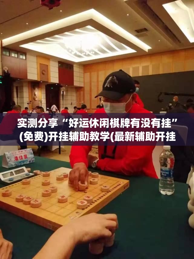 实测分享“好运休闲棋牌有没有挂”(免费)开挂辅助教学(最新辅助开挂教程)
