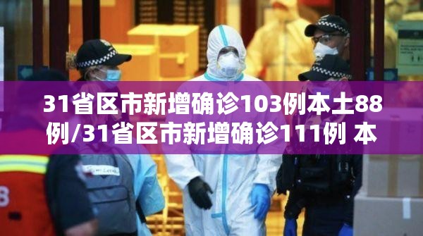 31省区市新增确诊103例本土88例/31省区市新增确诊111例 本土83例 31省区市新增确诊103例本土88例/31省区市新增确诊111例 本土83例
