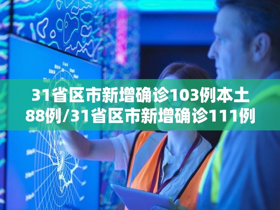 31省区市新增确诊103例本土88例/31省区市新增确诊111例 本土83例 31省区市新增确诊103例本土88例/31省区市新增确诊111例 本土83例