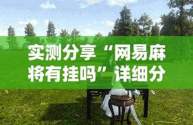 实测分享“网易麻将有挂吗	”详细分享装挂步骤