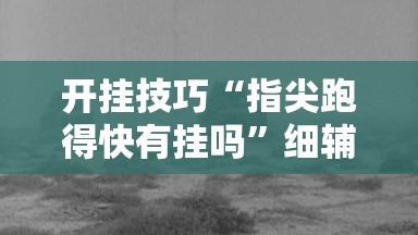 开挂技巧“指尖跑得快有挂吗	”细辅助教程分享
