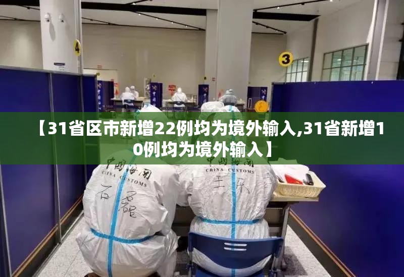 【31省区市新增22例均为境外输入,31省新增10例均为境外输入】 【31省区市新增22例均为境外输入,31省新增10例均为境外输入】