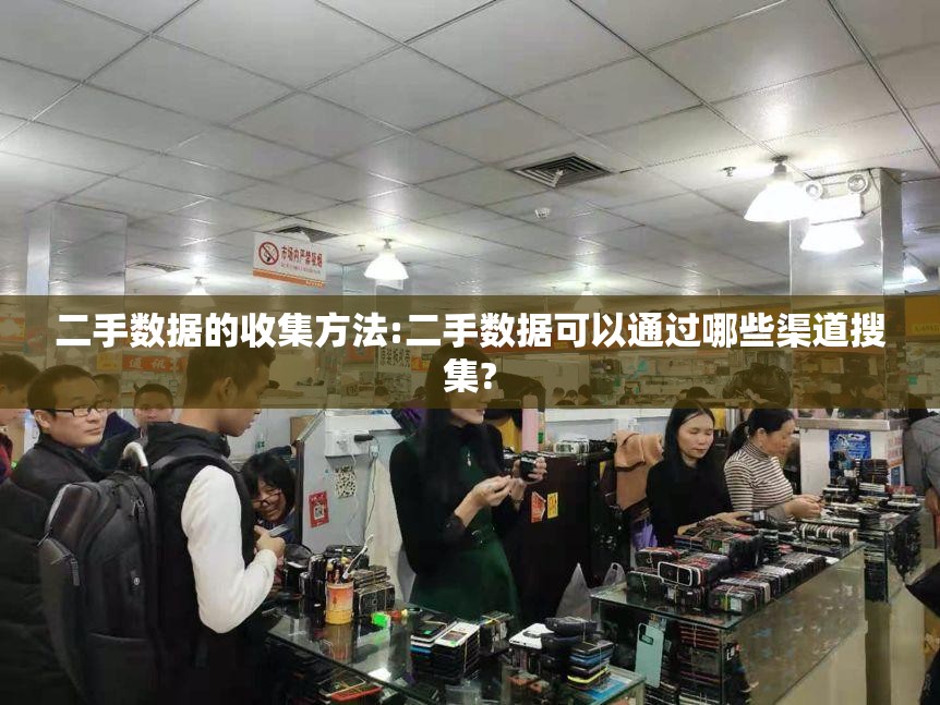 二手数据的收集方法:二手数据可以通过哪些渠道搜集?