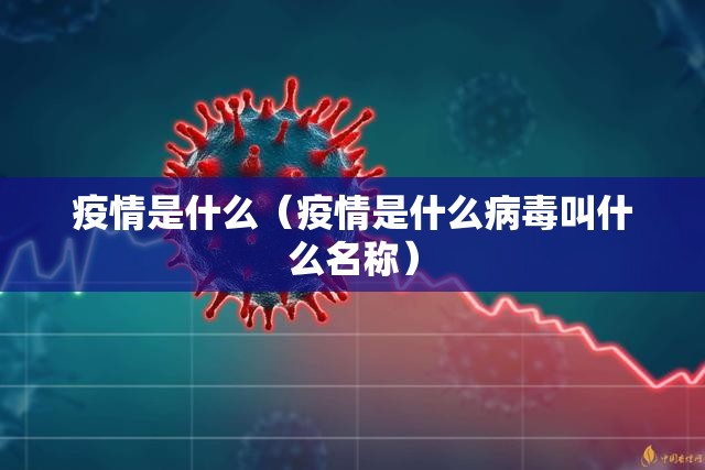 疫情是什么(疫情是什么病毒叫什么名称) 疫情是什么(疫情是什么病毒叫什么名称)