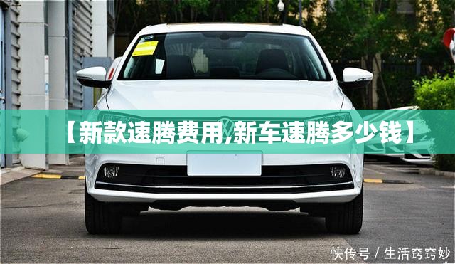 【新款速腾费用,新车速腾多少钱】 【新款速腾费用,新车速腾多少钱】