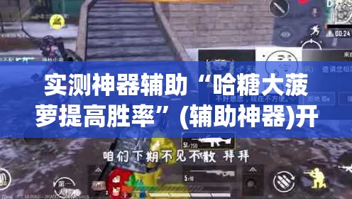 实测神器辅助“哈糖大菠萝提高胜率”(辅助神器)开挂详细教程