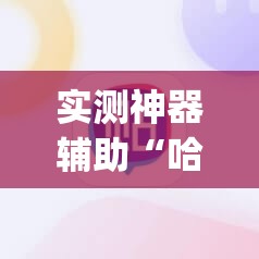 实测神器辅助“哈糖大菠萝提高胜率	”(辅助神器)开挂详细教程