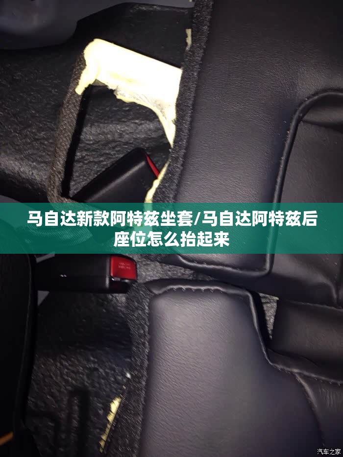 马自达新款阿特兹坐套/马自达阿特兹后座位怎么抬起来 马自达新款阿特兹坐套/马自达阿特兹后座位怎么抬起来
