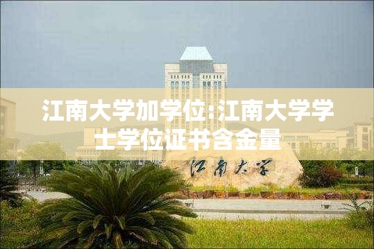 江南大学加学位:江南大学学士学位证书含金量 江南大学加学位:江南大学学士学位证书含金量