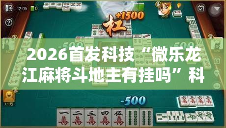 2026首发科技“微乐龙江麻将斗地主有挂吗”科技辅助神器手机版