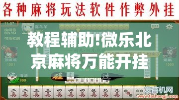 教程辅助!微乐北京麻将万能开挂神器	”(免费)开挂辅助教学(最新辅助开挂教程)