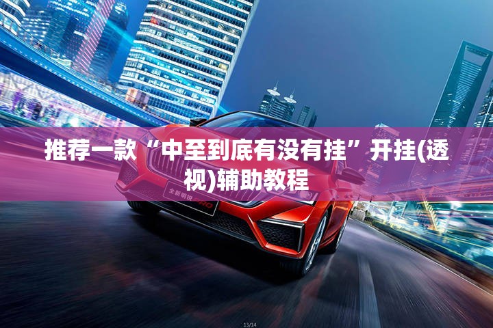 推荐一款“中至到底有没有挂”开挂(透视)辅助教程