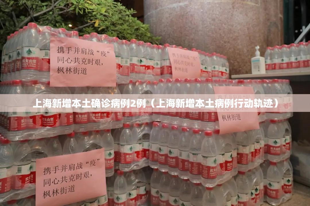 上海新增本土确诊病例2例(上海新增本土病例行动轨迹) 上海新增本土确诊病例2例(上海新增本土病例行动轨迹)