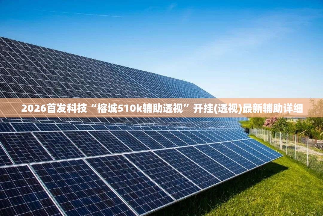 2026首发科技“榕城510k辅助透视”开挂(透视)最新辅助详细