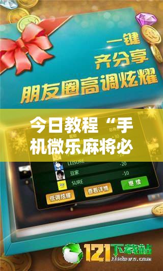 今日教程“手机微乐麻将必赢神软件”原来可以开挂