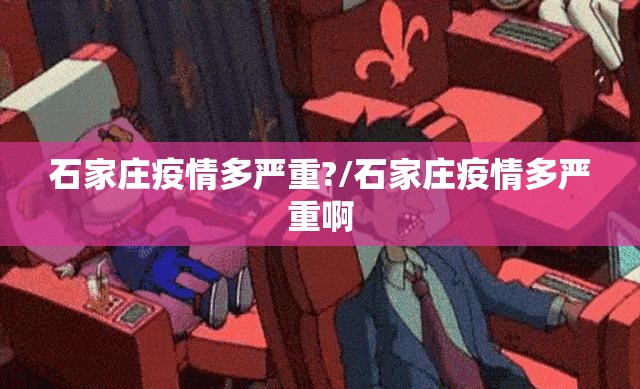 石家庄疫情多严重?/石家庄疫情多严重啊 石家庄疫情多严重?/石家庄疫情多严重啊