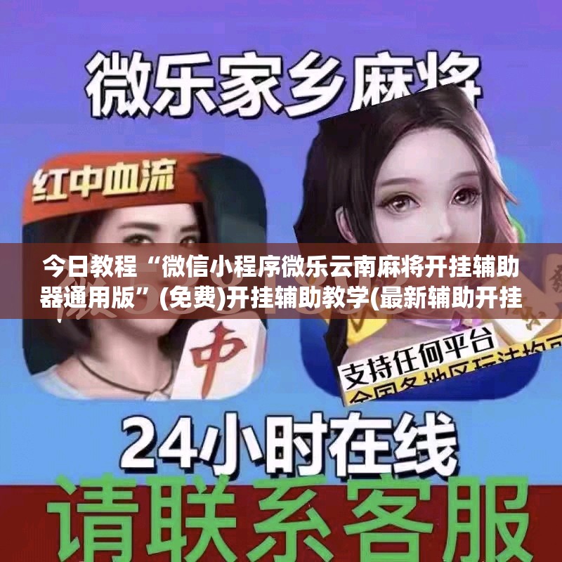 今日教程“微信小程序微乐云南麻将开挂辅助器通用版”(免费)开挂辅助教学(最新辅助开挂教程)