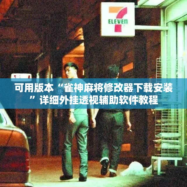 可用版本“雀神麻将修改器下载安装	”详细外挂透视辅助软件教程