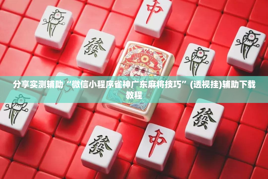 分享实测辅助“微信小程序雀神广东麻将技巧”(透视挂)辅助下载教程