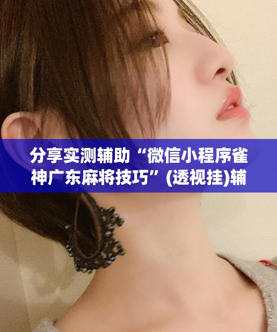分享实测辅助“微信小程序雀神广东麻将技巧”(透视挂)辅助下载教程