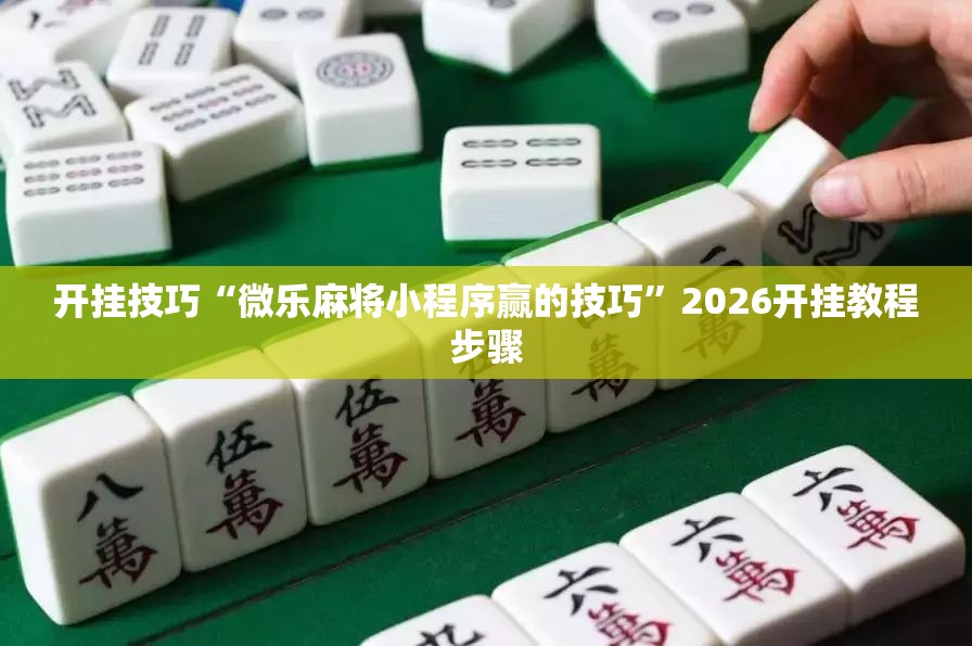 开挂技巧“微乐麻将小程序赢的技巧”2026开挂教程步骤