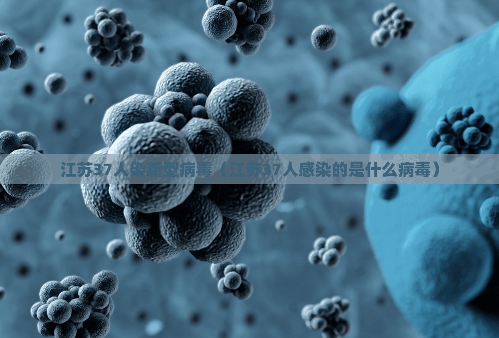 江苏37人染新型病毒（江苏37人感染的是什么病毒）