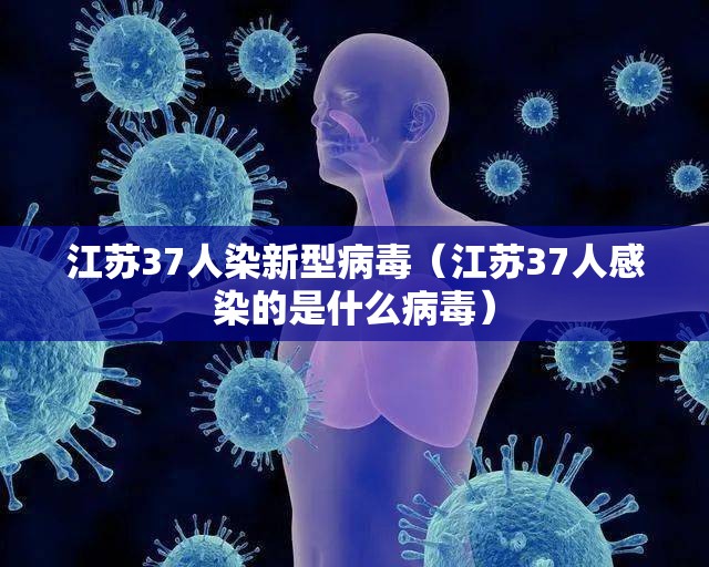 江苏37人染新型病毒（江苏37人感染的是什么病毒）