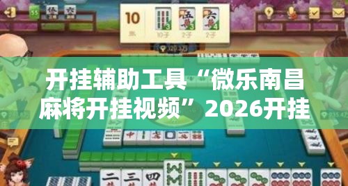 开挂辅助工具“微乐南昌麻将开挂视频”2026开挂教程步骤