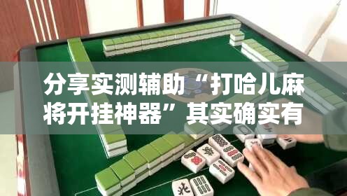 分享实测辅助“打哈儿麻将开挂神器”其实确实有挂