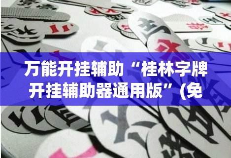 万能开挂辅助“桂林字牌开挂辅助器通用版”(免费)开挂辅助教学(最新辅助开挂教程)