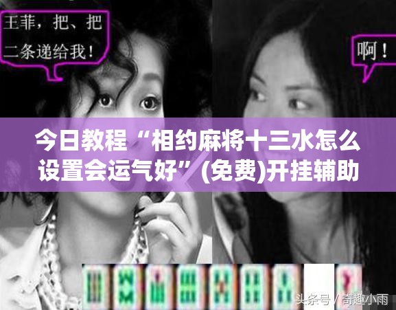 今日教程“相约麻将十三水怎么设置会运气好	”(免费)开挂辅助教学(最新辅助开挂教程)