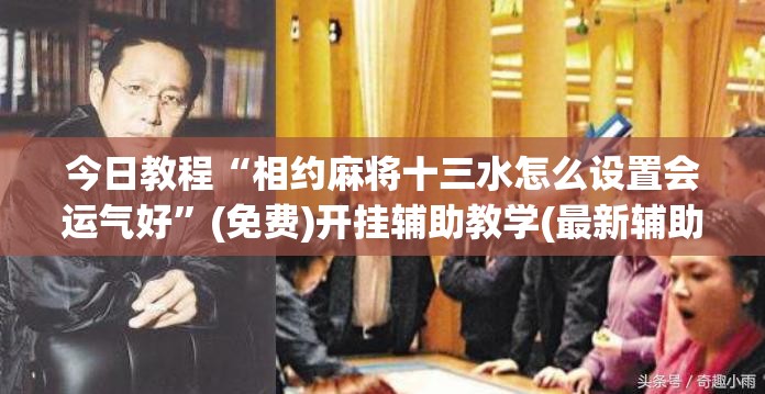 今日教程“相约麻将十三水怎么设置会运气好”(免费)开挂辅助教学(最新辅助开挂教程)