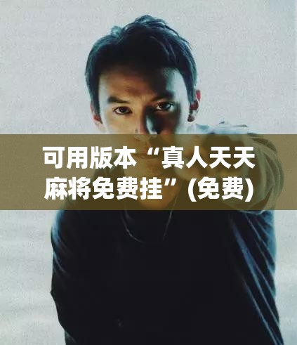 可用版本“真人天天麻将免费挂”(免费)开挂辅助教学(最新辅助开挂教程)
