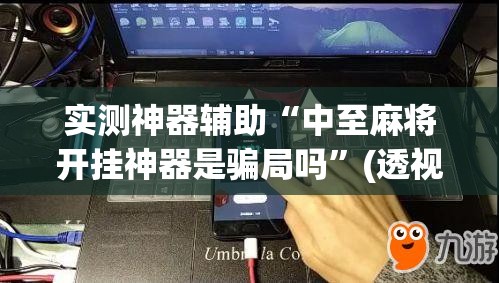 实测神器辅助“中至麻将开挂神器是骗局吗”(透视挂)辅助下载教程