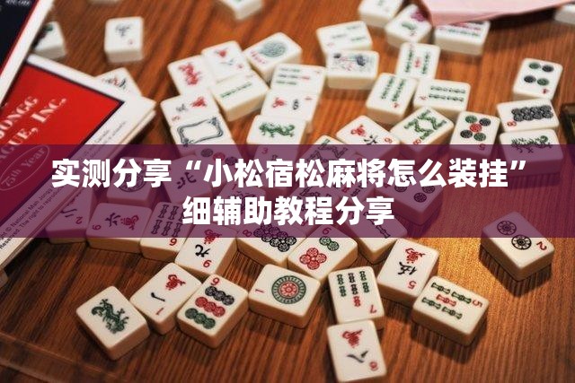 实测分享“小松宿松麻将怎么装挂	”细辅助教程分享