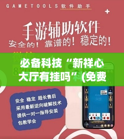 必备科技“新祥心大厅有挂吗”(免费)开挂辅助教学(最新辅助开挂教程)