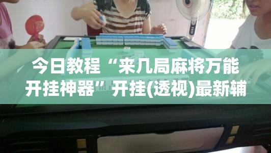 今日教程“来几局麻将万能开挂神器”开挂(透视)最新辅助详细